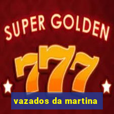 vazados da martina